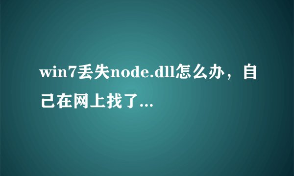 win7丢失node.dll怎么办，自己在网上找了半天也没弄好