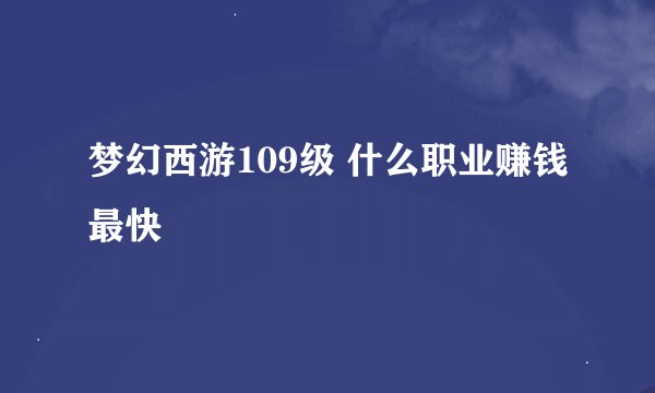 梦幻西游109级 什么职业赚钱最快
