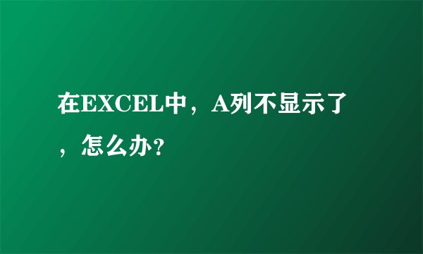 在EXCEL中，A列不显示了，怎么办？