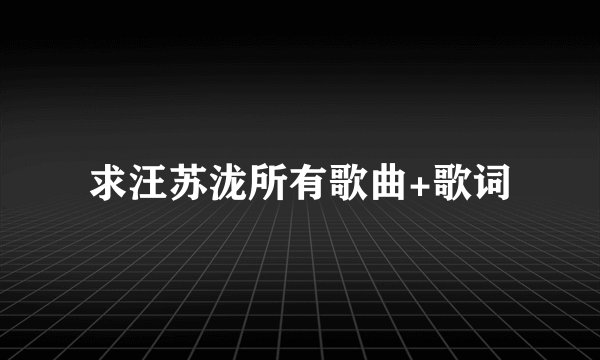求汪苏泷所有歌曲+歌词