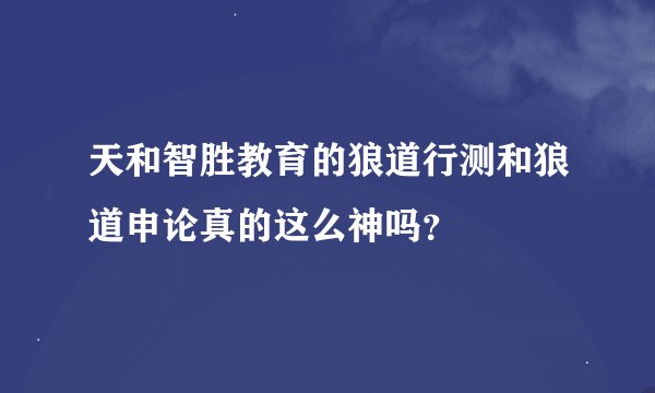 天和智胜教育的狼道行测和狼道申论真的这么神吗？