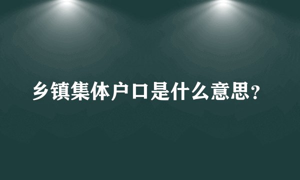乡镇集体户口是什么意思？