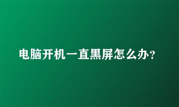 电脑开机一直黑屏怎么办？