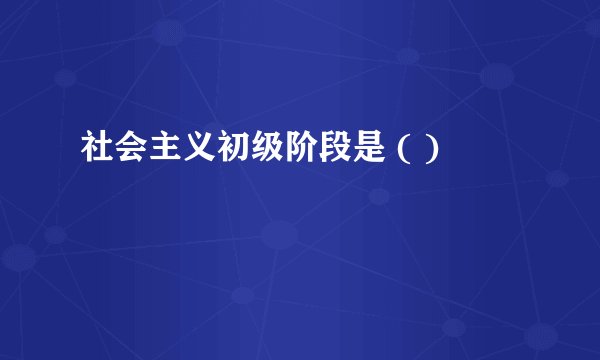 社会主义初级阶段是 ( )