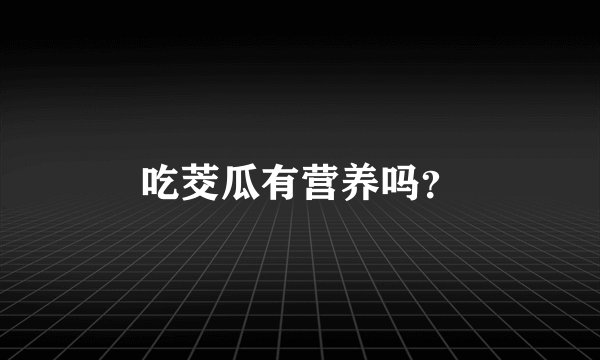 吃茭瓜有营养吗？