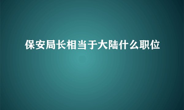 保安局长相当于大陆什么职位