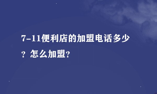 7-11便利店的加盟电话多少？怎么加盟？