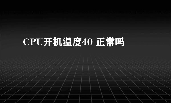 CPU开机温度40 正常吗