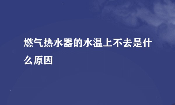 燃气热水器的水温上不去是什么原因