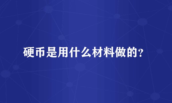 硬币是用什么材料做的？