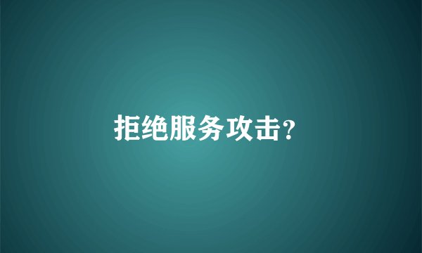 拒绝服务攻击？