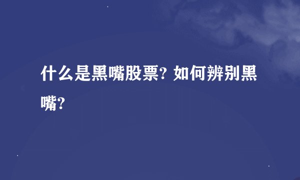 什么是黑嘴股票? 如何辨别黑嘴?