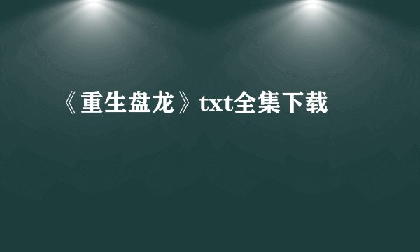 《重生盘龙》txt全集下载