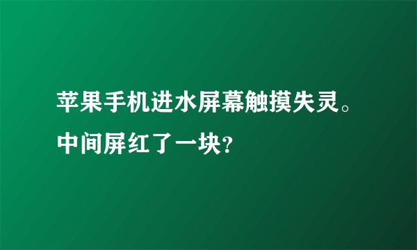 苹果手机进水屏幕触摸失灵。中间屏红了一块？