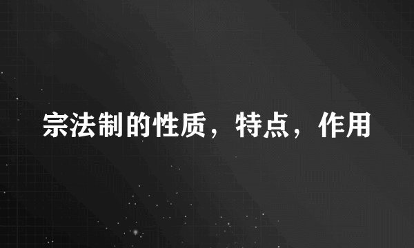 宗法制的性质，特点，作用