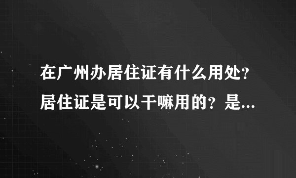 在广州办居住证有什么用处？居住证是可以干嘛用的？是不是办了住满五年可以申请广州户口？可以申请广州车