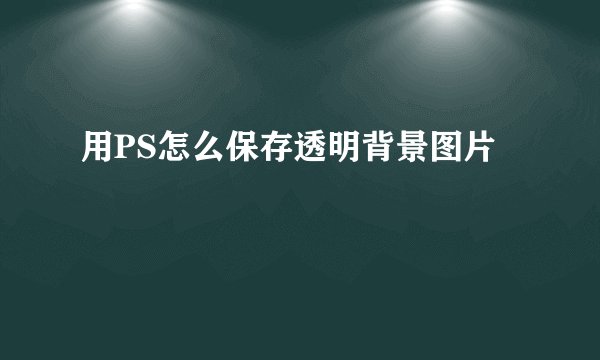 用PS怎么保存透明背景图片