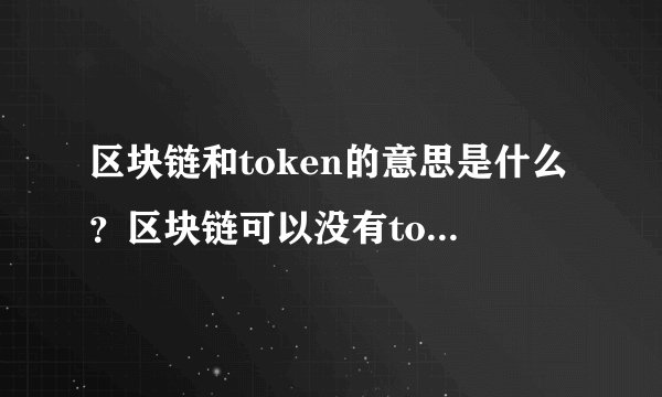 区块链和token的意思是什么？区块链可以没有token吗