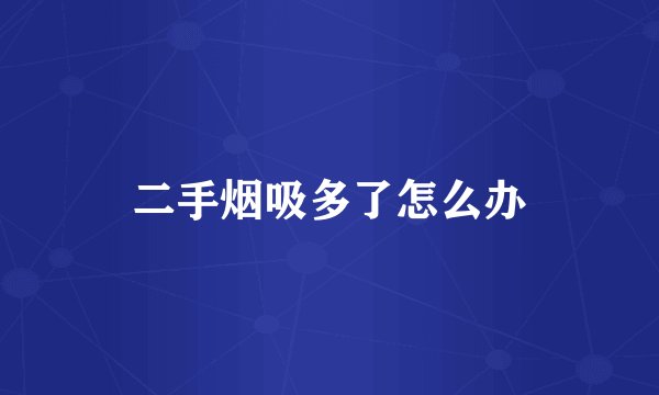 二手烟吸多了怎么办