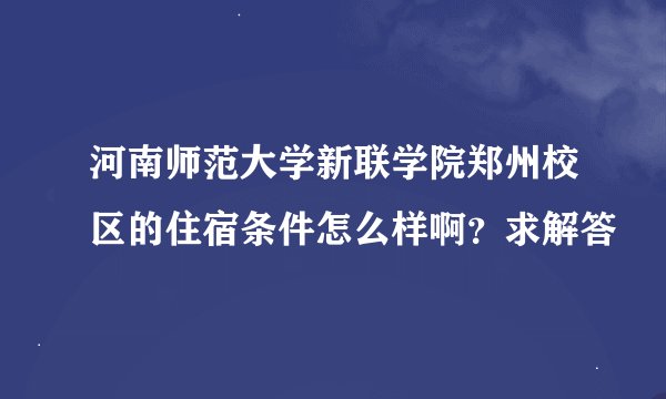 河南师范大学新联学院郑州校区的住宿条件怎么样啊？求解答