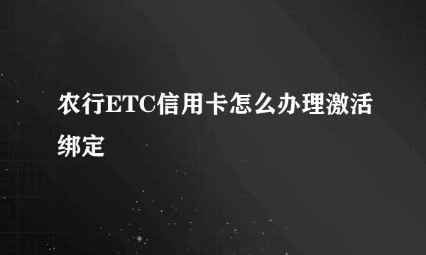 农行ETC信用卡怎么办理激活绑定