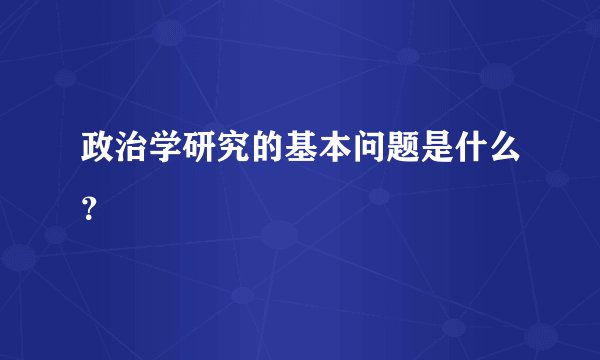 政治学研究的基本问题是什么？