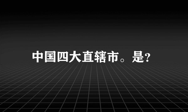 中国四大直辖市。是？