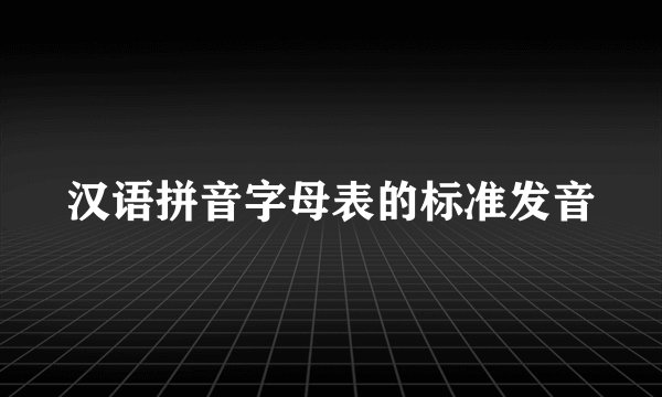 汉语拼音字母表的标准发音