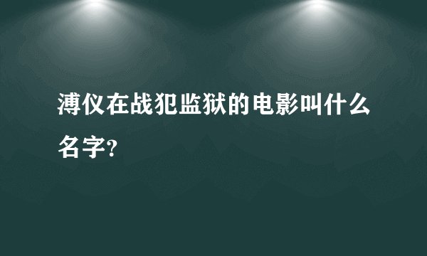 溥仪在战犯监狱的电影叫什么名字？