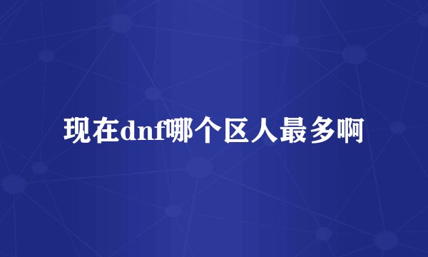 现在dnf哪个区人最多啊