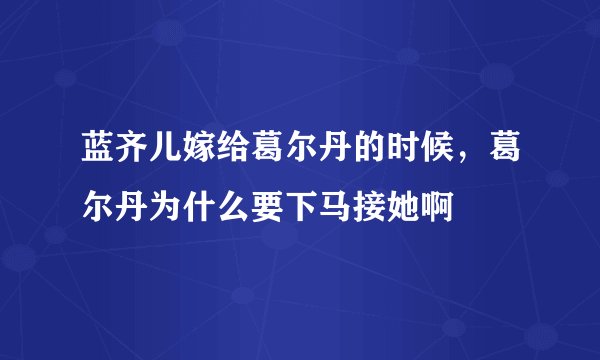 蓝齐儿嫁给葛尔丹的时候，葛尔丹为什么要下马接她啊