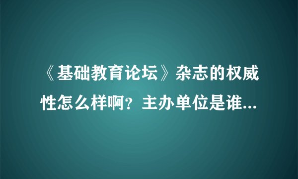 《基础教育论坛》杂志的权威性怎么样啊？主办单位是谁啊 ？ 是哪里的啊？说详细点！