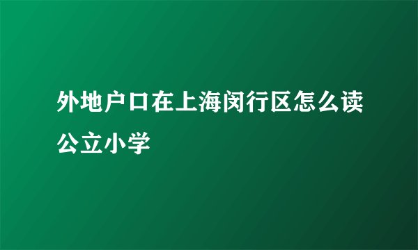外地户口在上海闵行区怎么读公立小学