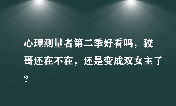 心理测量者第二季好看吗，狡哥还在不在，还是变成双女主了？