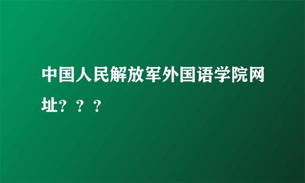 中国人民解放军外国语学院网址？？？