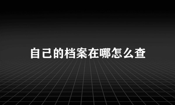 自己的档案在哪怎么查