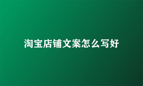 淘宝店铺文案怎么写好