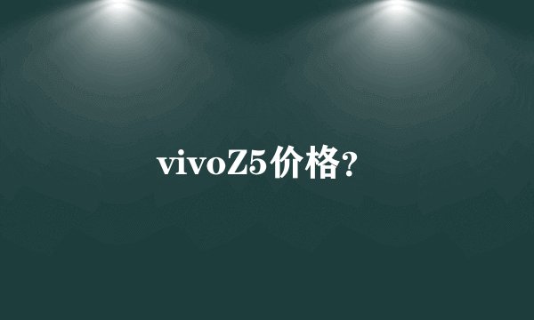 vivoZ5价格？