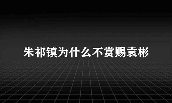 朱祁镇为什么不赏赐袁彬