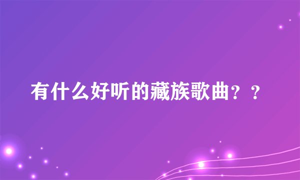 有什么好听的藏族歌曲？？