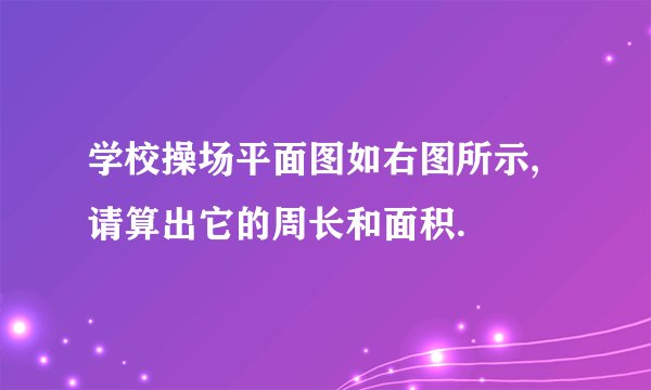学校操场平面图如右图所示,请算出它的周长和面积.