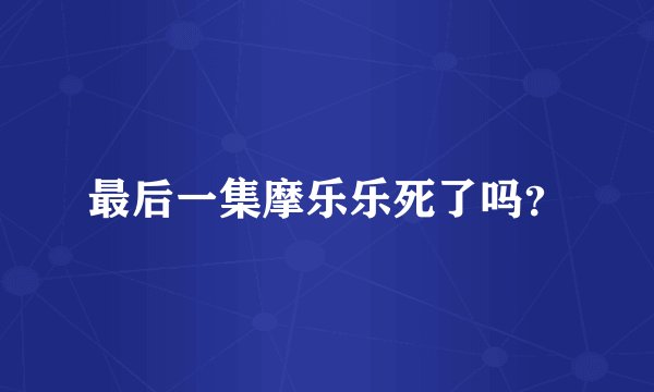 最后一集摩乐乐死了吗？