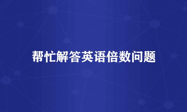 帮忙解答英语倍数问题