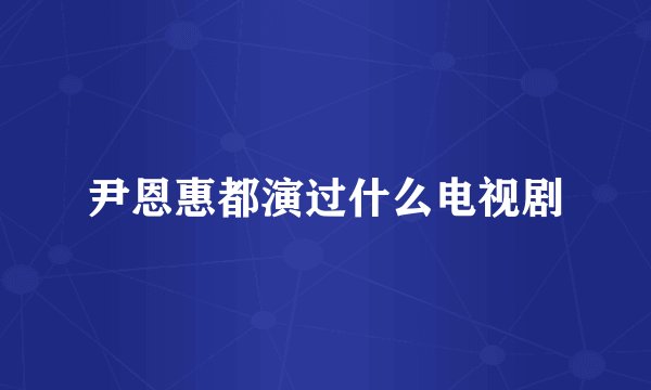 尹恩惠都演过什么电视剧