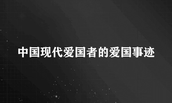 中国现代爱国者的爱国事迹