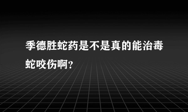 季德胜蛇药是不是真的能治毒蛇咬伤啊？