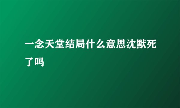 一念天堂结局什么意思沈默死了吗