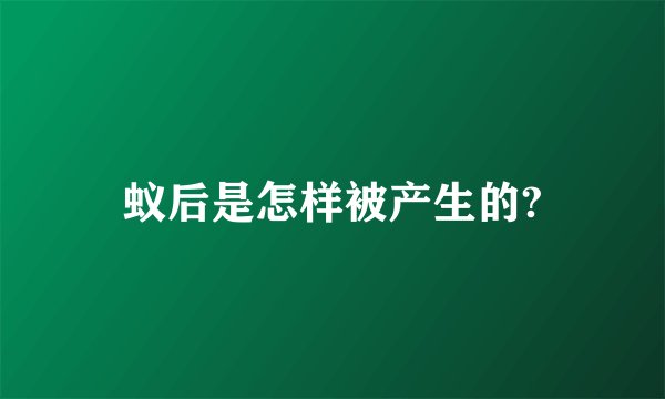 蚁后是怎样被产生的?