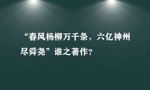 “春风杨柳万千条，六亿神州尽舜尧”谁之著作？