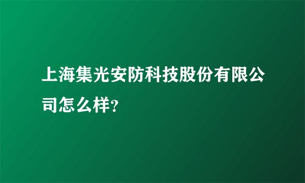 上海集光安防科技股份有限公司怎么样？